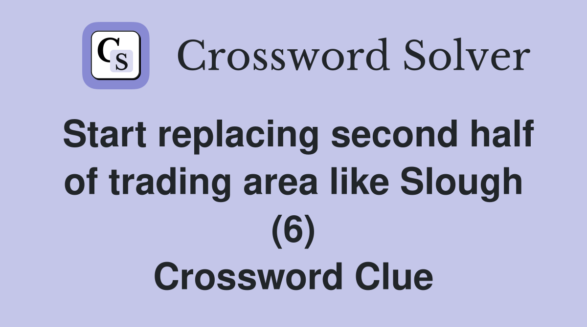 Start replacing second half of trading area like Slough (6) Crossword Clue