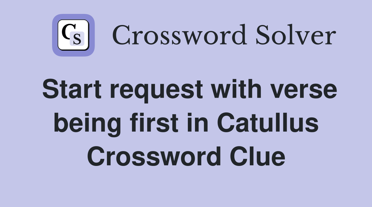 Start request with verse being first in Catullus Crossword Clue