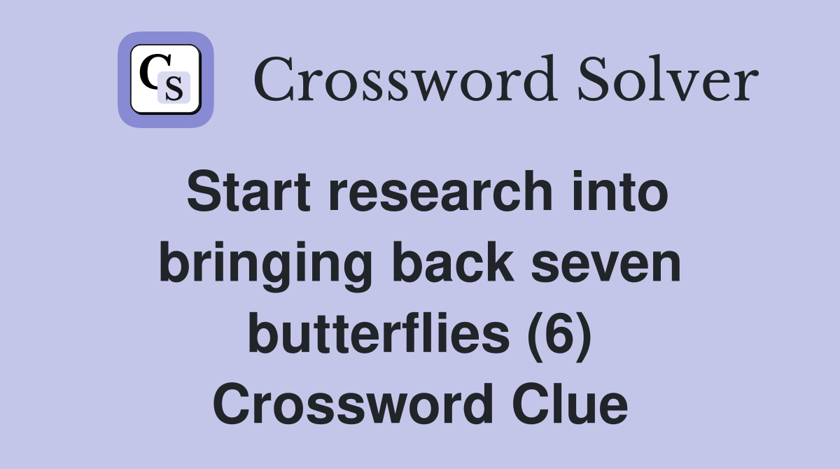 Start research into bringing back seven butterflies (6) Crossword Clue
