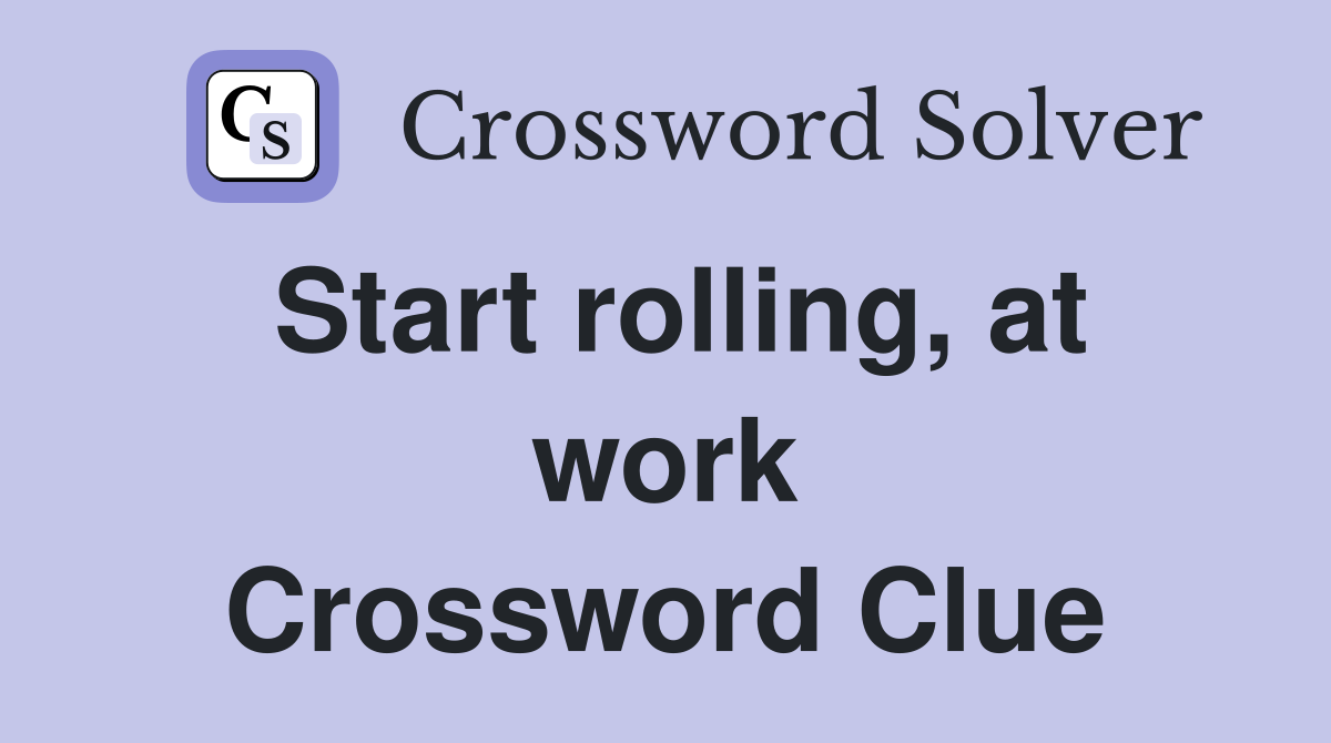 Start rolling, at work Crossword Clue