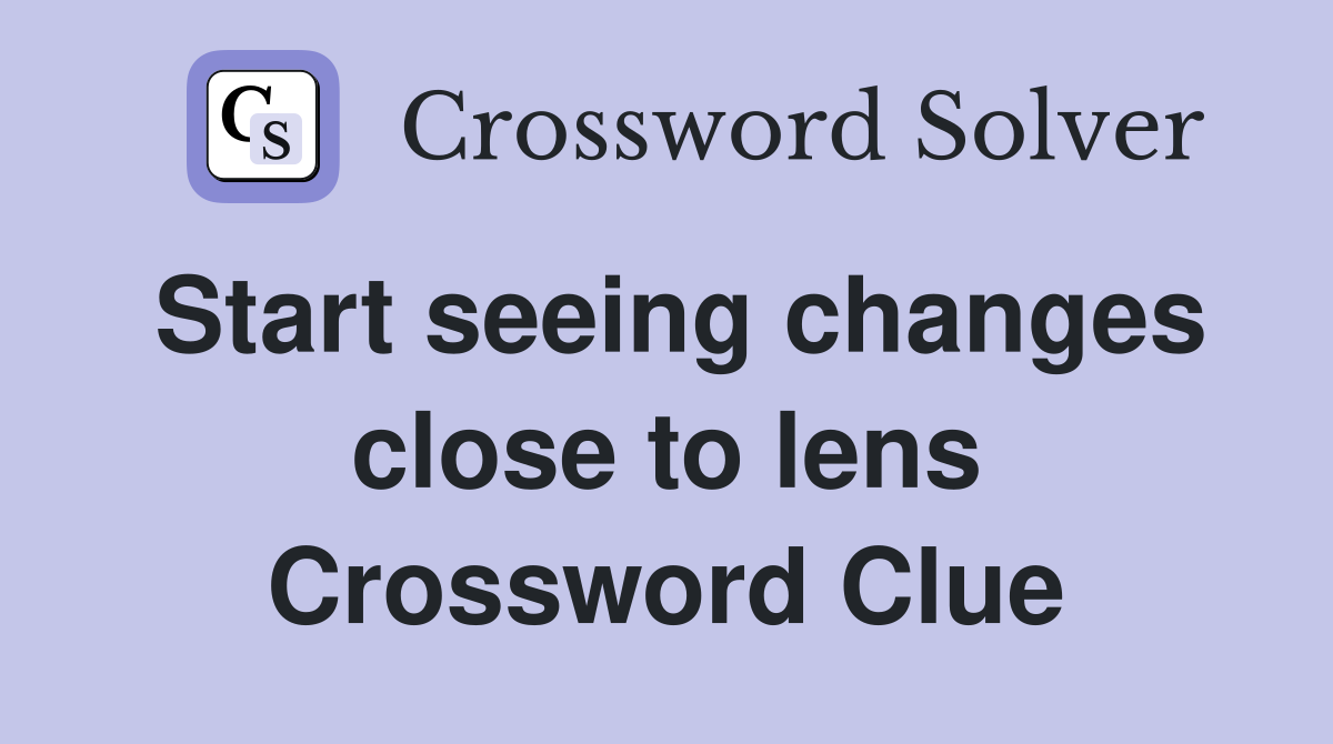 Start seeing changes close to lens Crossword Clue