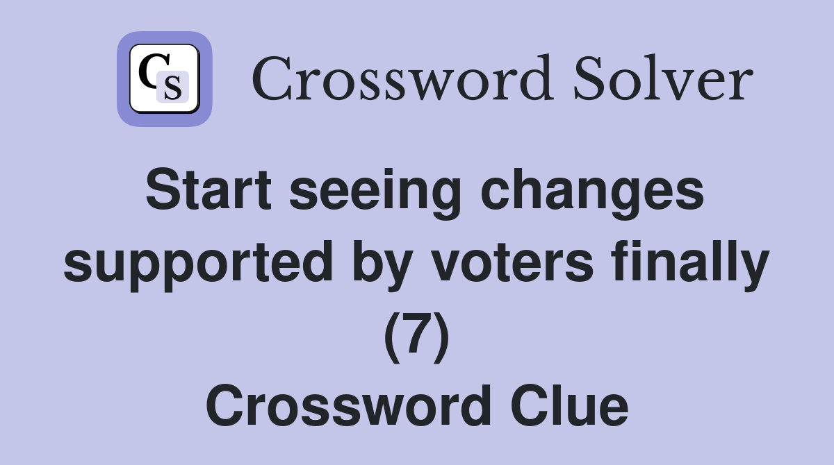 Start seeing changes supported by voters finally (7) Crossword Clue