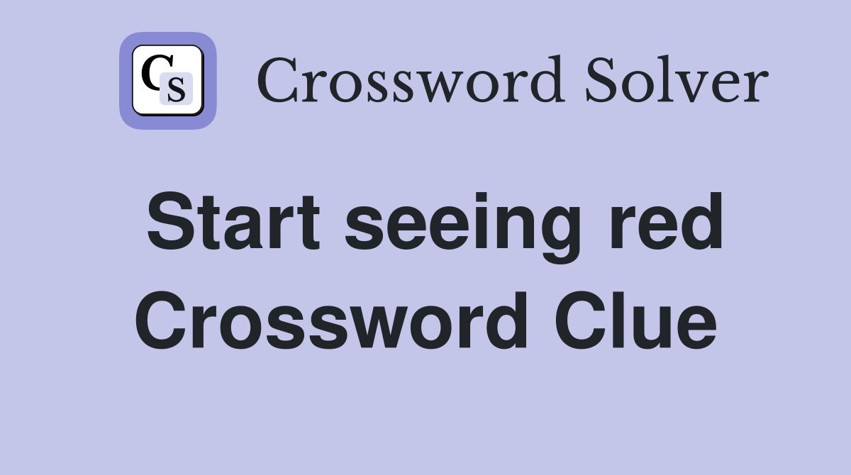 Start seeing red Crossword Clue