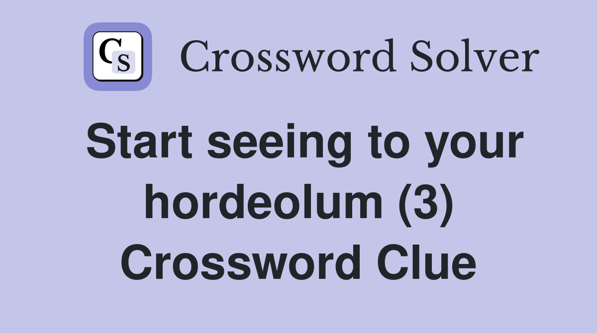 Start seeing to your hordeolum (3) Crossword Clue