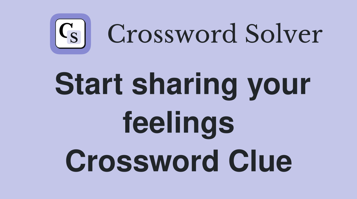 Start sharing your feelings Crossword Clue