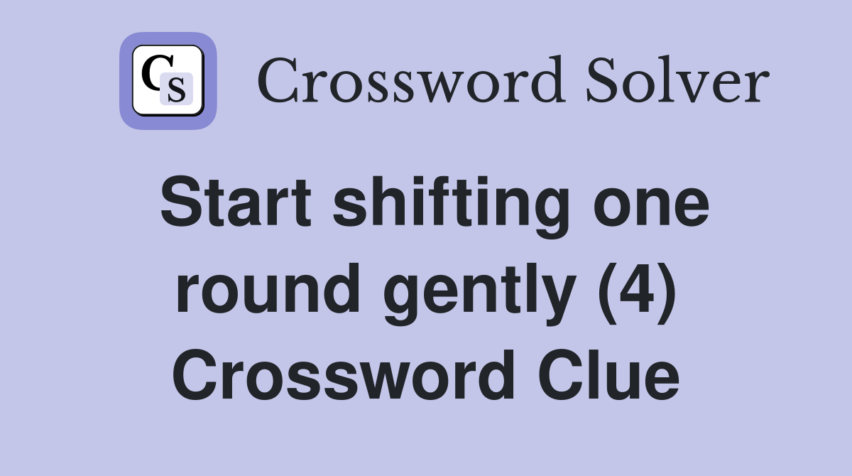 Start shifting one round gently (4) Crossword Clue
