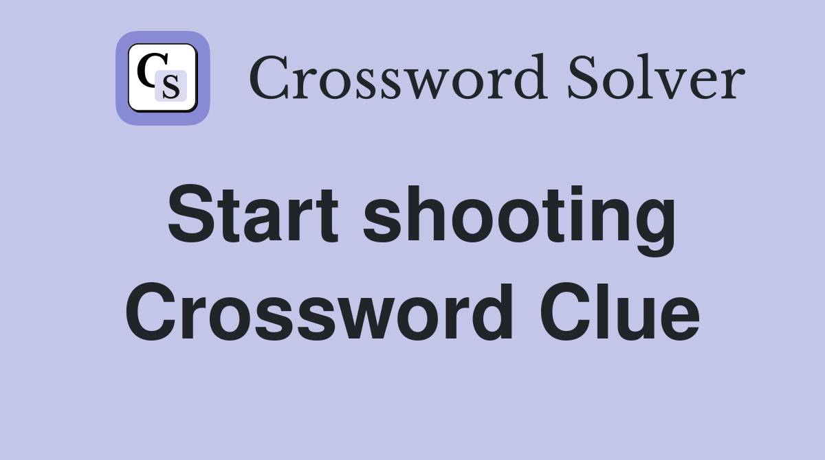 Start shooting Crossword Clue