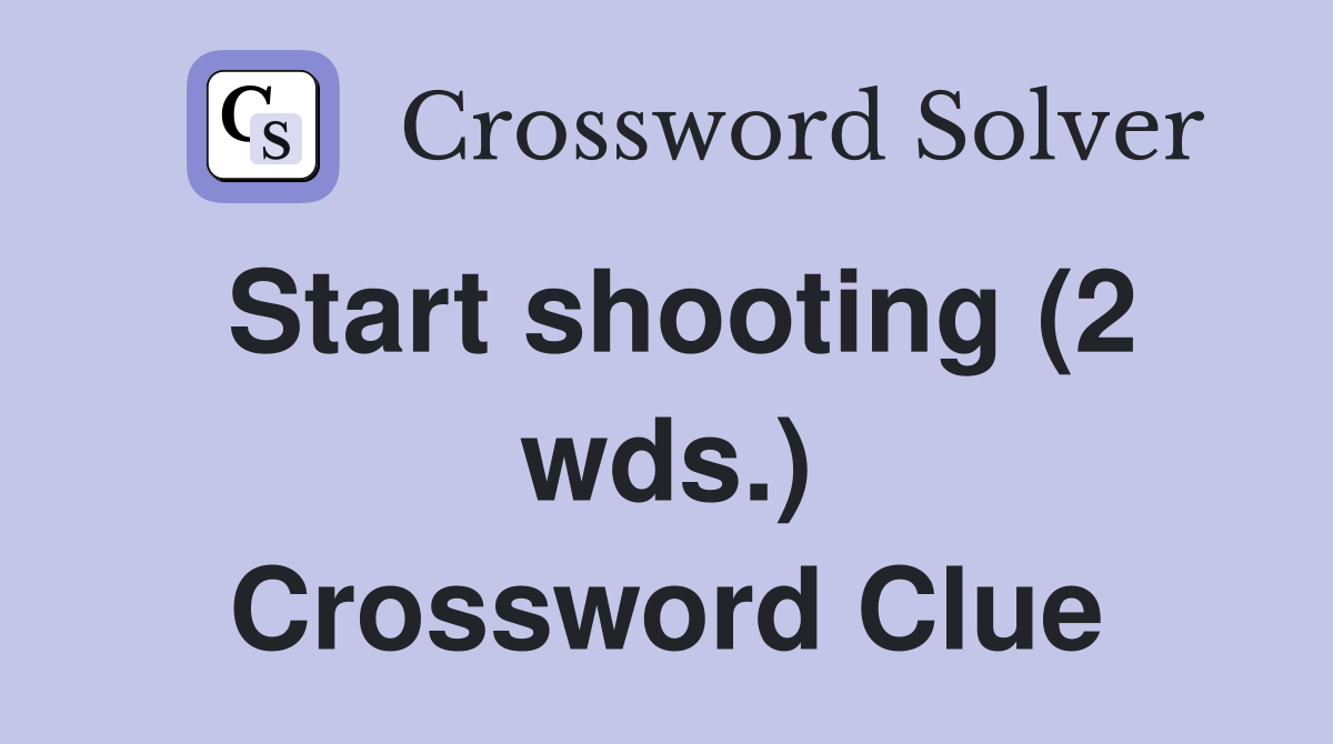 Start shooting (2 wds.) Crossword Clue