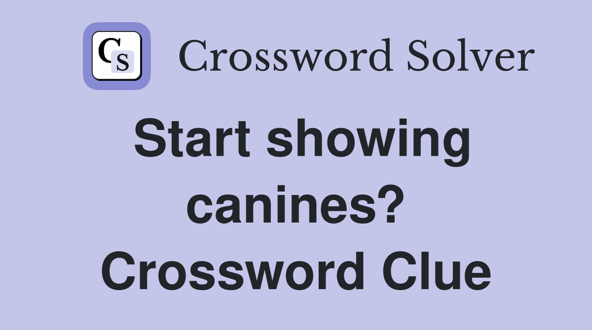 Start showing canines? Crossword Clue