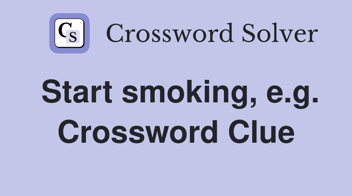 Start smoking, e.g. Crossword Clue