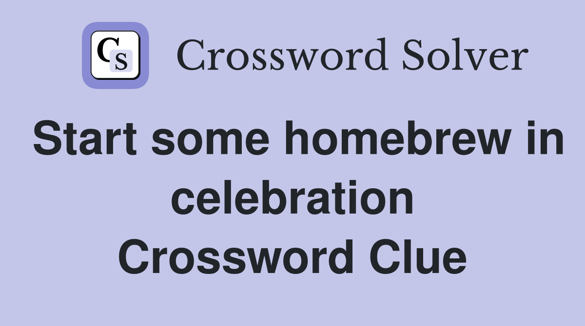 Start some homebrew in celebration Crossword Clue