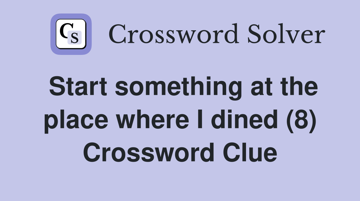 Start something at the place where I dined (8) Crossword Clue