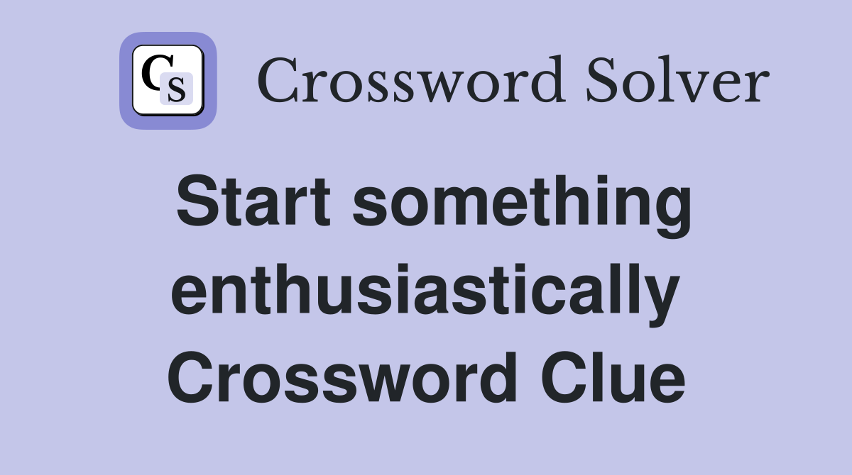 Start something enthusiastically Crossword Clue