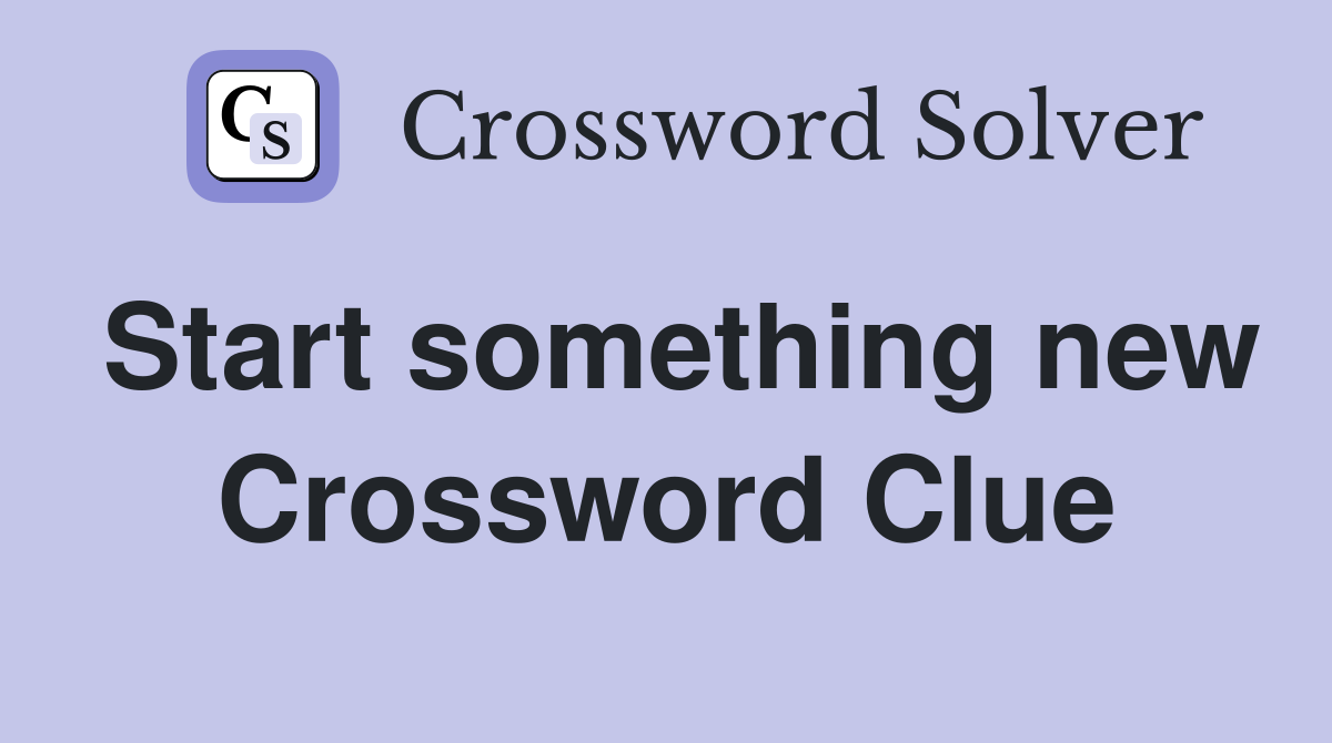 Start something new Crossword Clue
