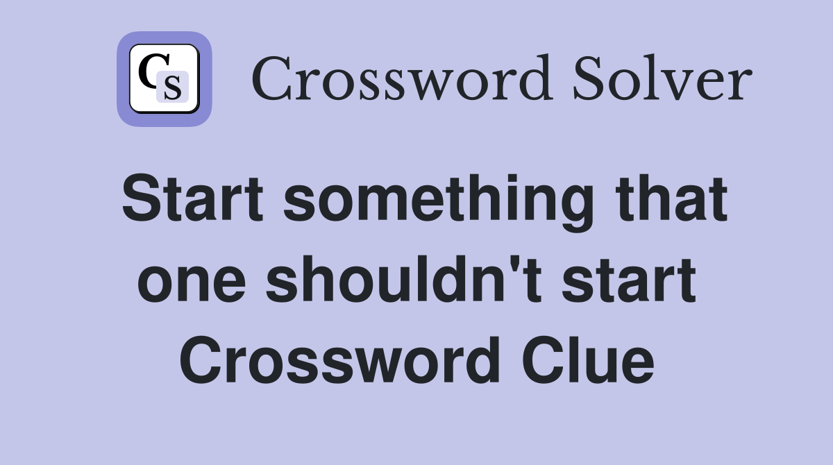Start something that one shouldn't start Crossword Clue
