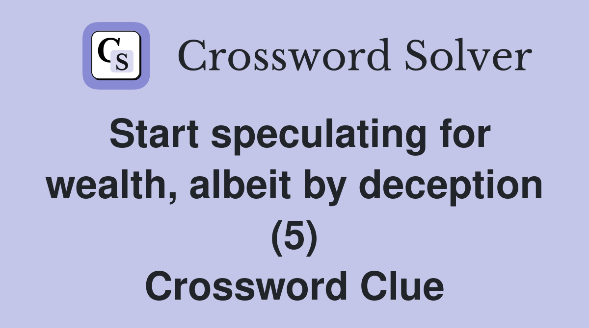 Start speculating for wealth, albeit by deception (5) Crossword Clue