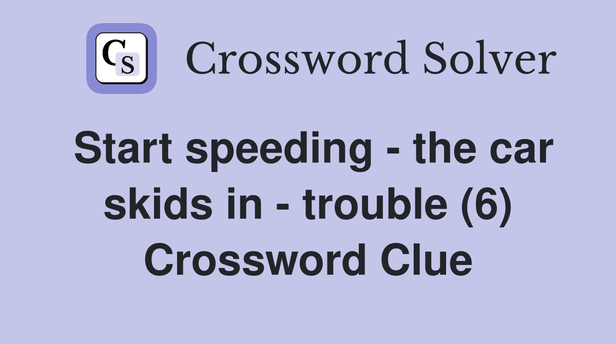 Start speeding - the car skids in - trouble (6) Crossword Clue