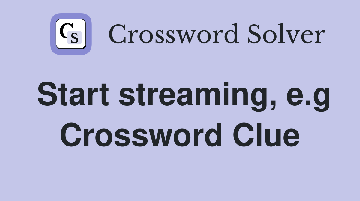 Start streaming, e.g Crossword Clue