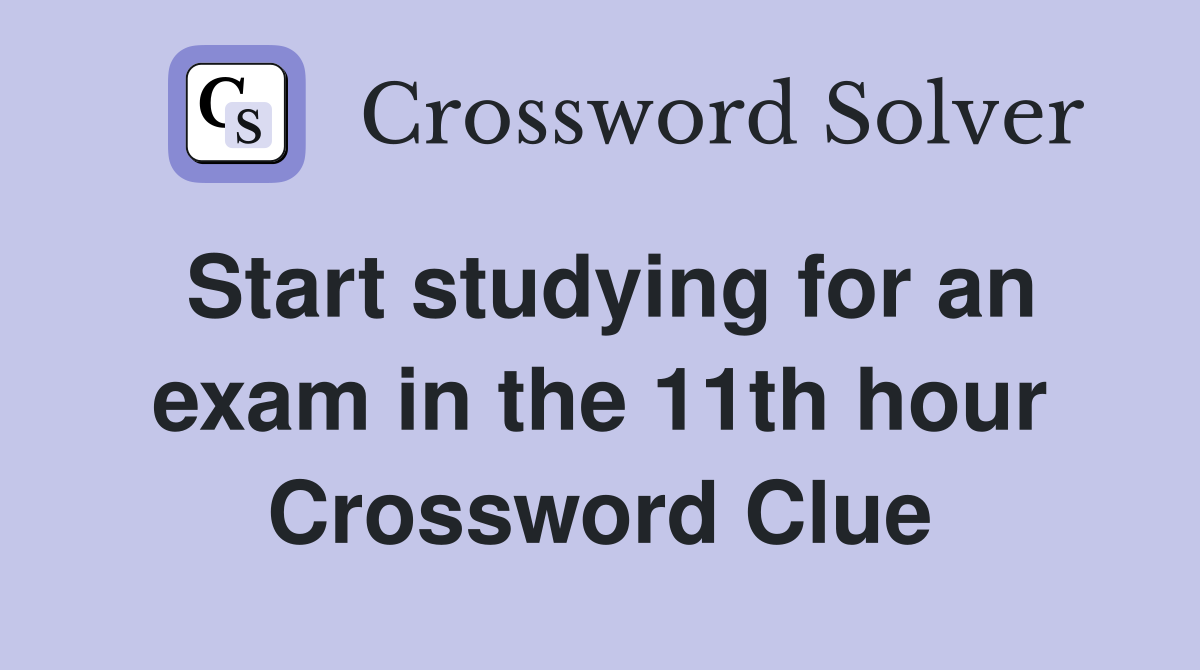 Start studying for an exam in the 11th hour Crossword Clue