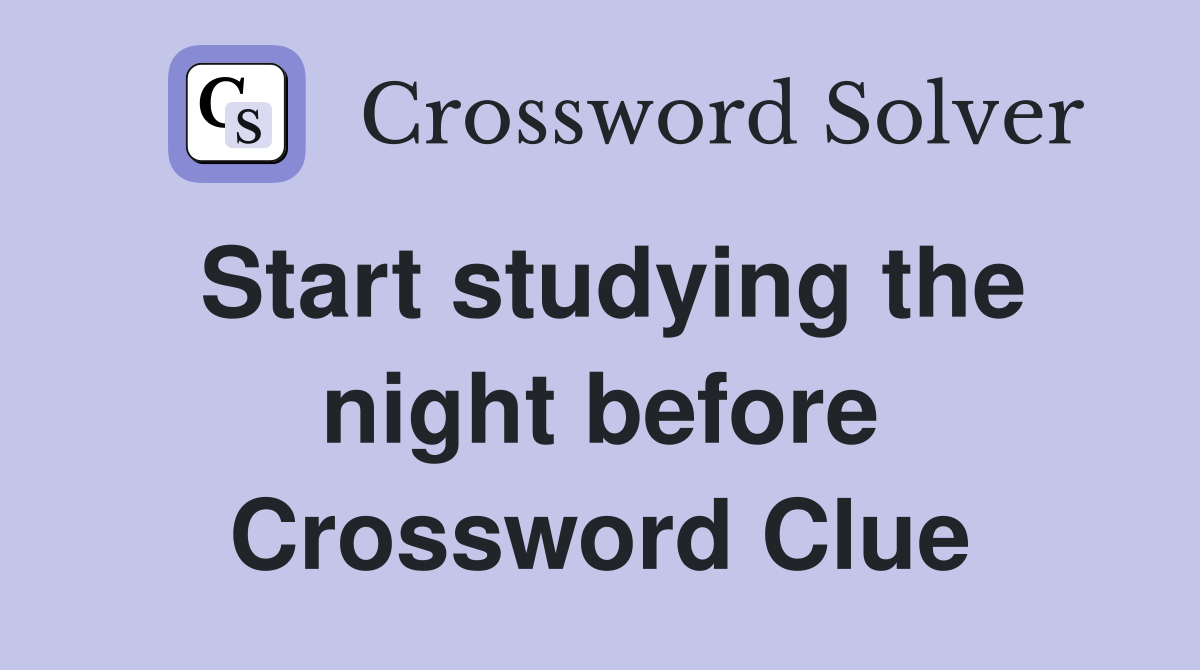 Start studying the night before Crossword Clue