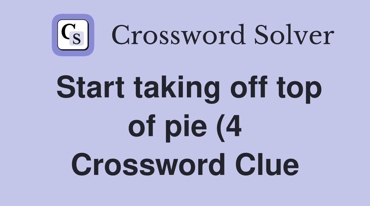 Start taking off top of pie (4) Crossword Clue Answers Crossword Solver Start taking off top of pie (4) Crossword Clue Answers Crossword Solver