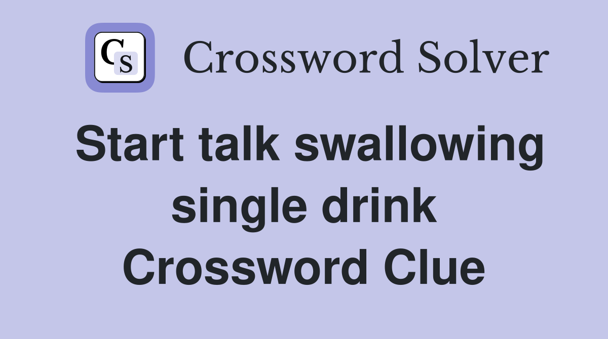 Start talk swallowing single drink Crossword Clue