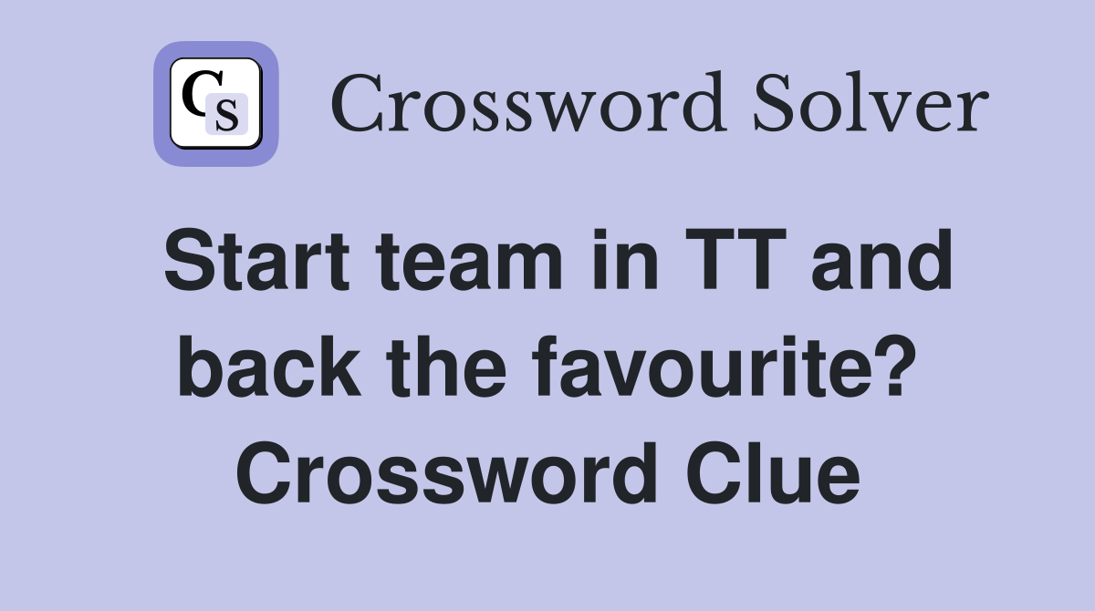Start team in TT and back the favourite? Crossword Clue