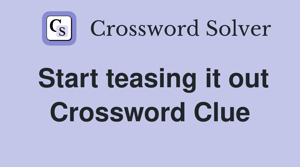 Start teasing it out Crossword Clue