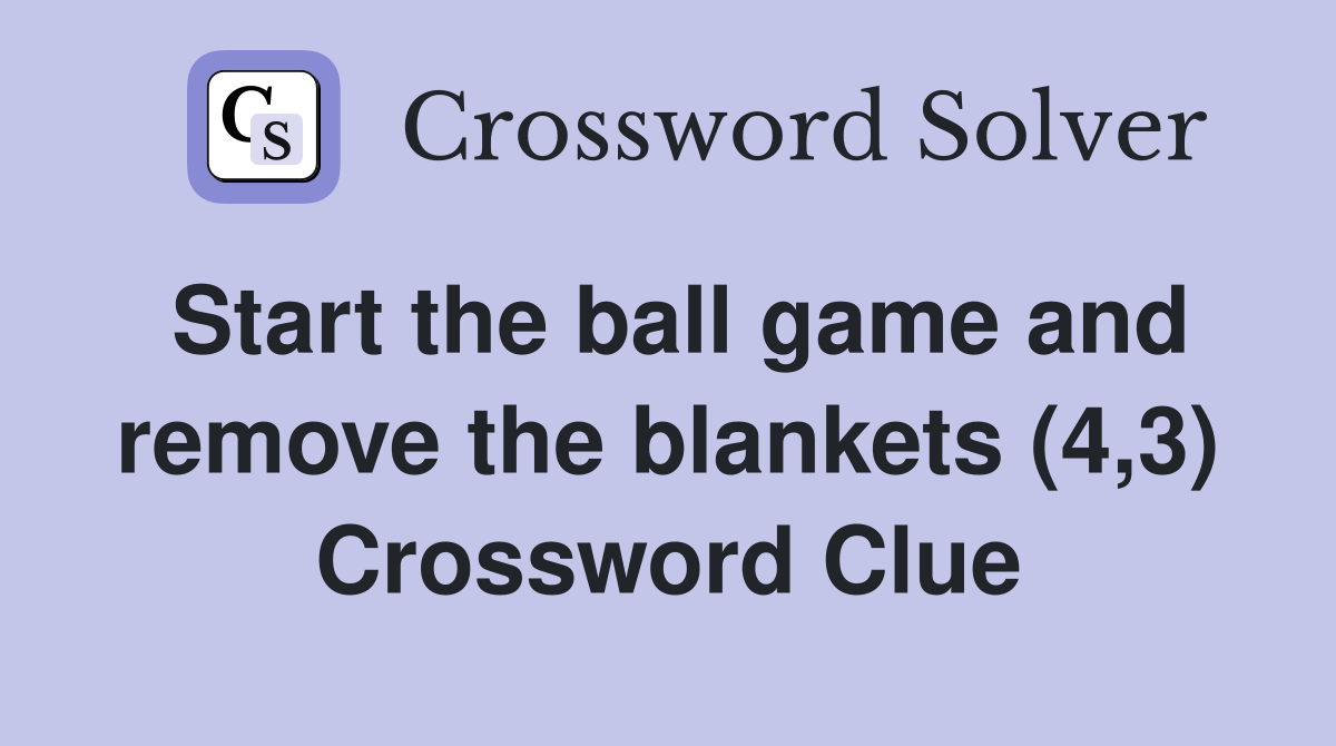 Start the ball game and remove the blankets (4,3) Crossword Clue
