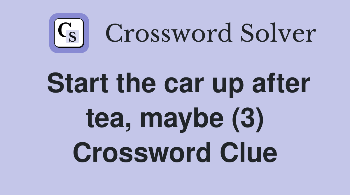Start the car up after tea, maybe (3) Crossword Clue