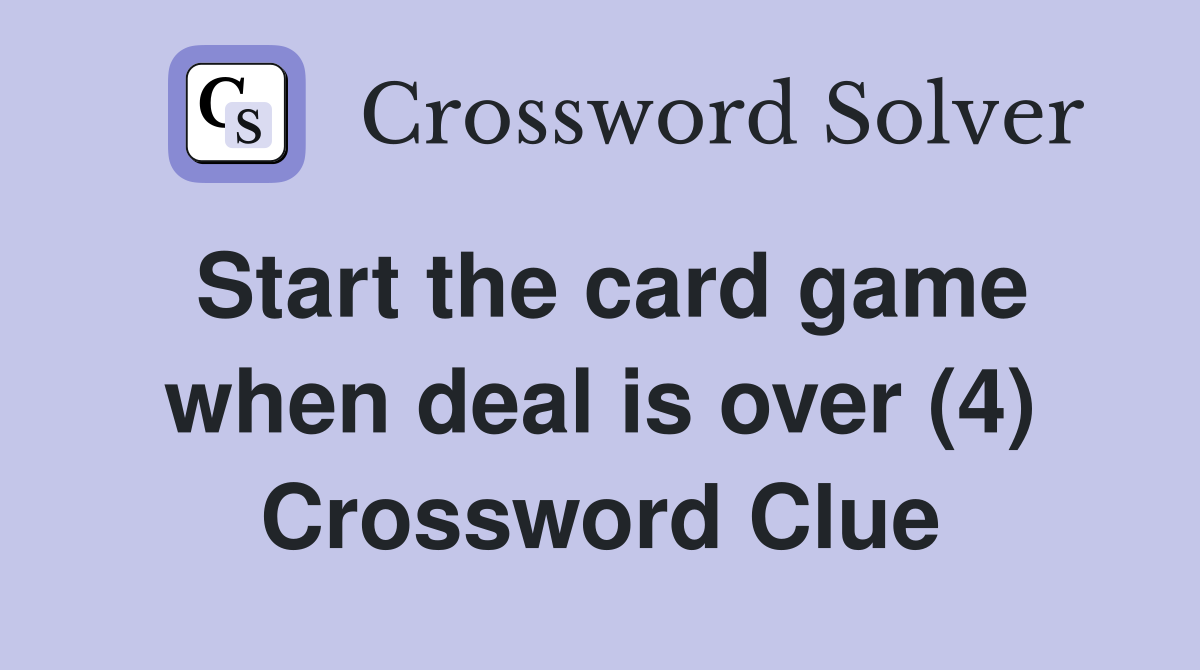 Start the card game when deal is over (4) Crossword Clue