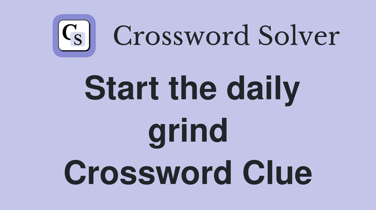Start the daily grind Crossword Clue