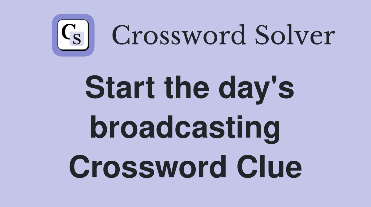 Start the day's broadcasting Crossword Clue