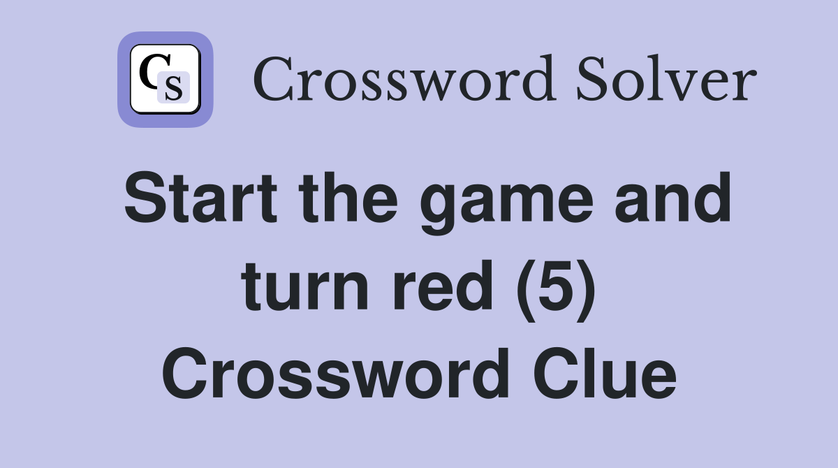 Start the game and turn red (5) Crossword Clue