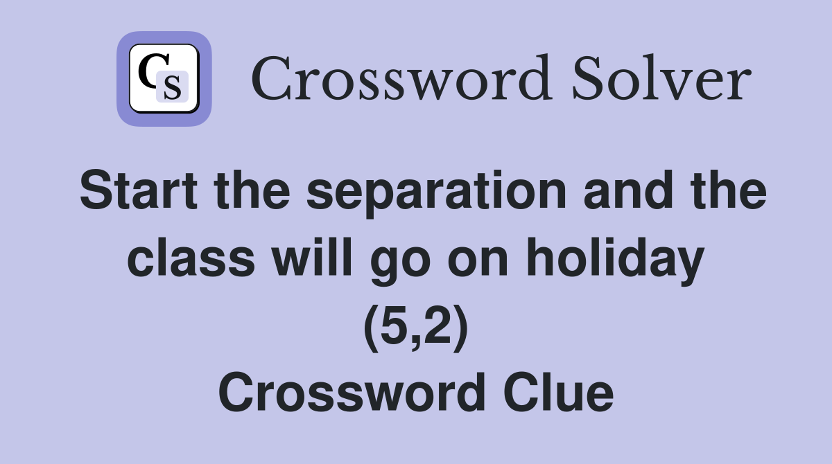 Start the separation and the class will go on holiday (5,2) Crossword Clue
