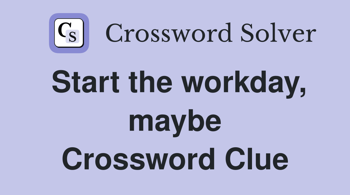 Start the workday, maybe Crossword Clue