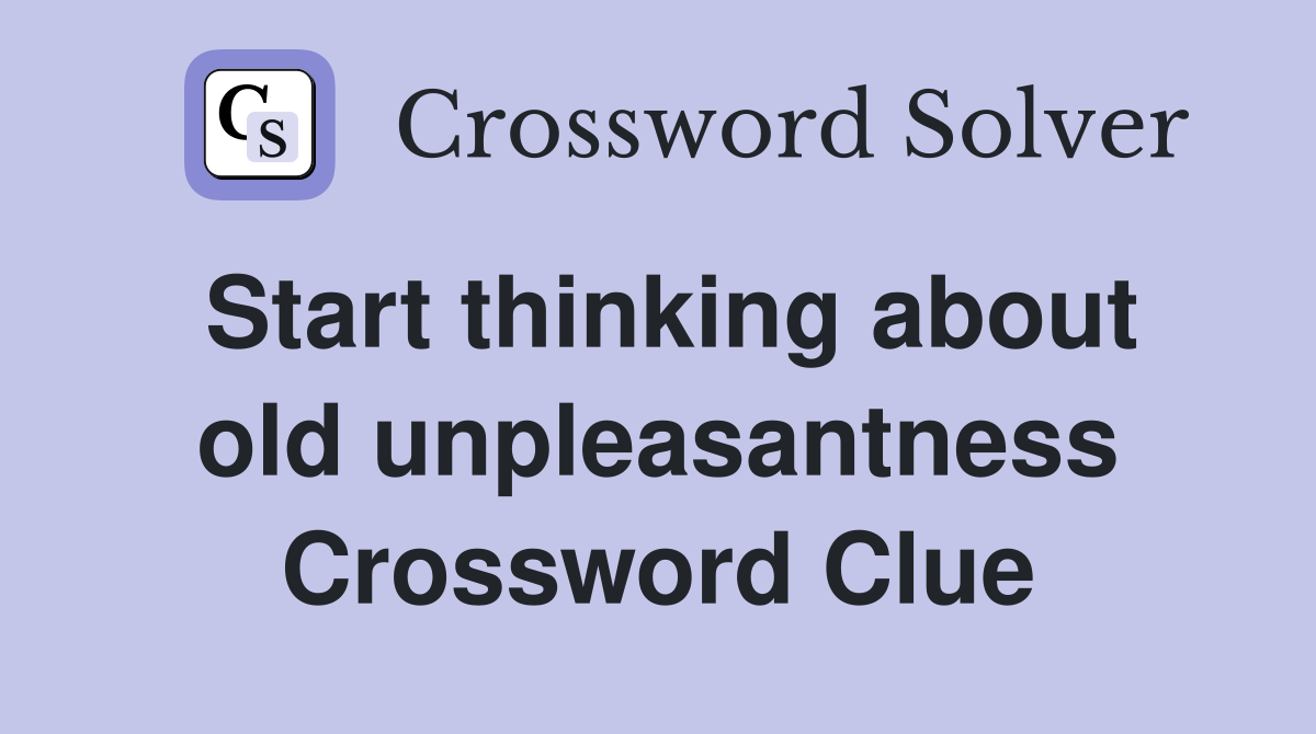 Start thinking about old unpleasantness Crossword Clue