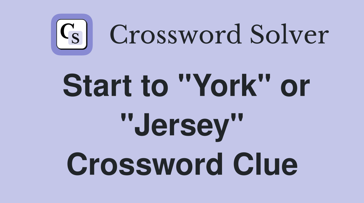 Start to "York" or "Jersey" Crossword Clue