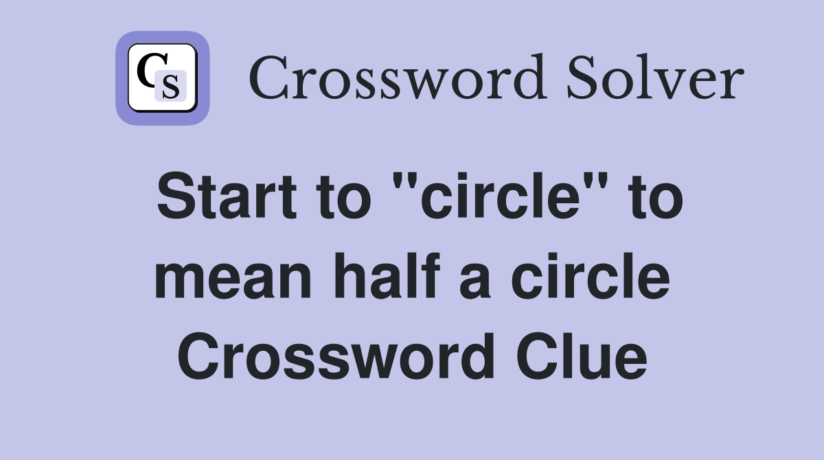 Start to "circle" to mean half a circle Crossword Clue