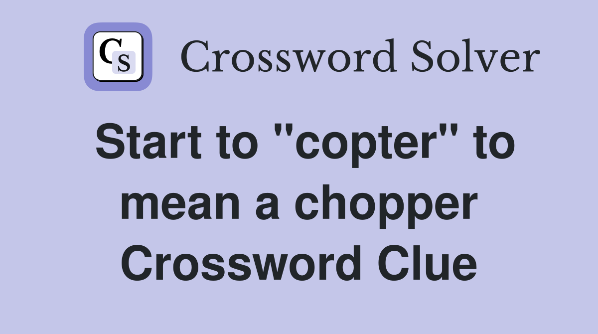Start to "copter" to mean a chopper Crossword Clue