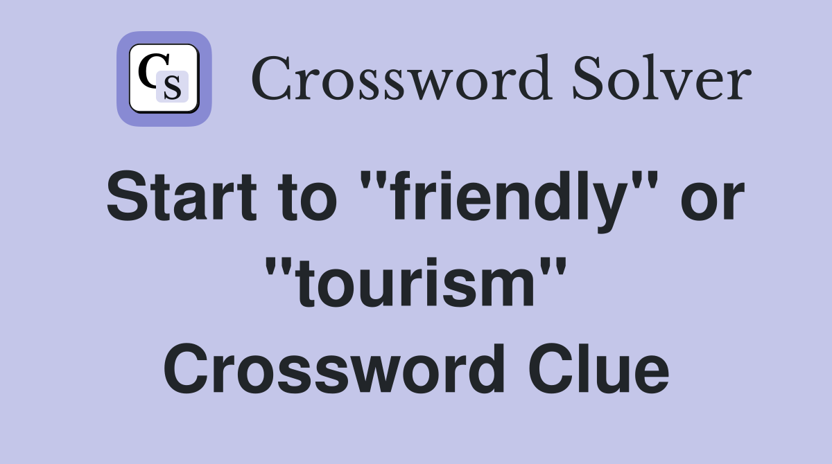Start to "friendly" or "tourism" Crossword Clue