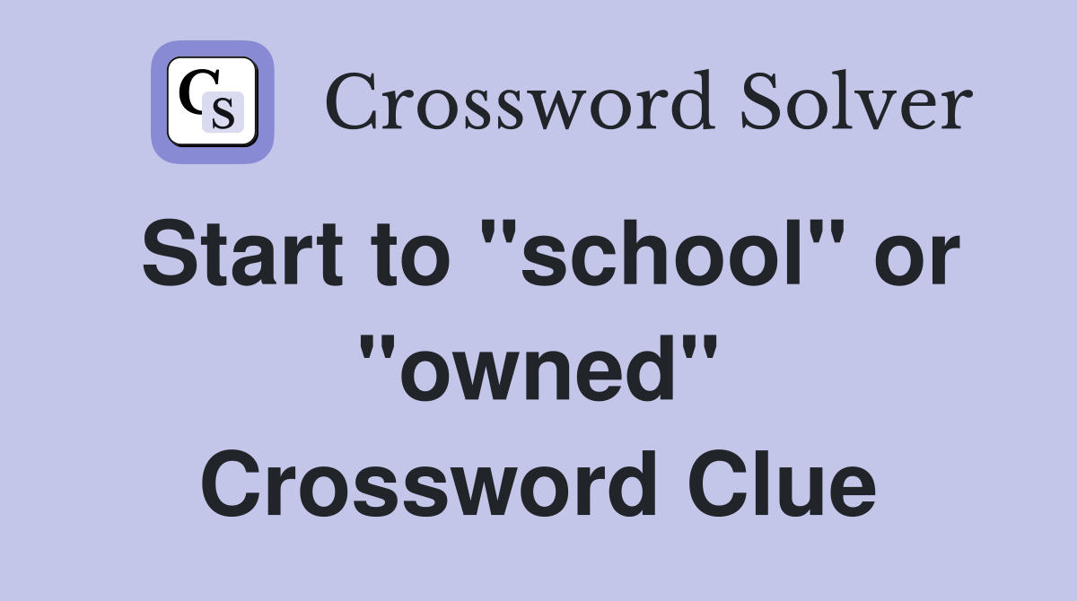 Start to "school" or "owned" Crossword Clue