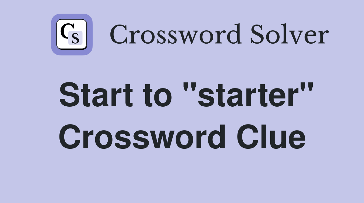 Start to "starter" Crossword Clue