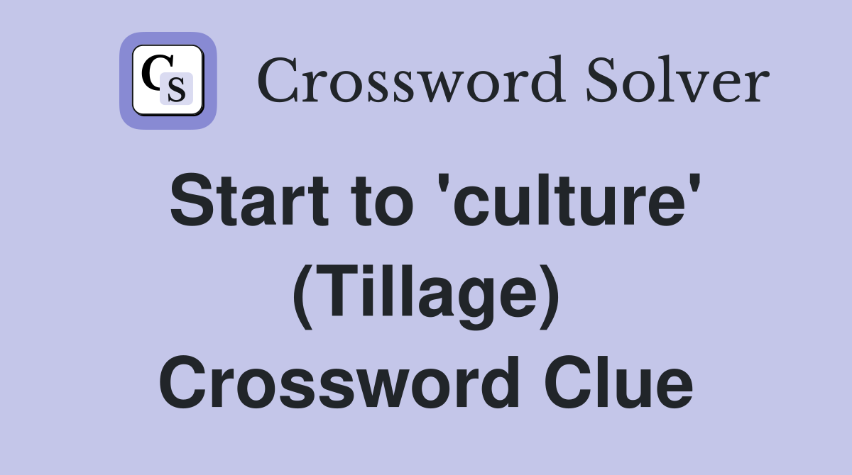 Start to 'culture' (Tillage) Crossword Clue