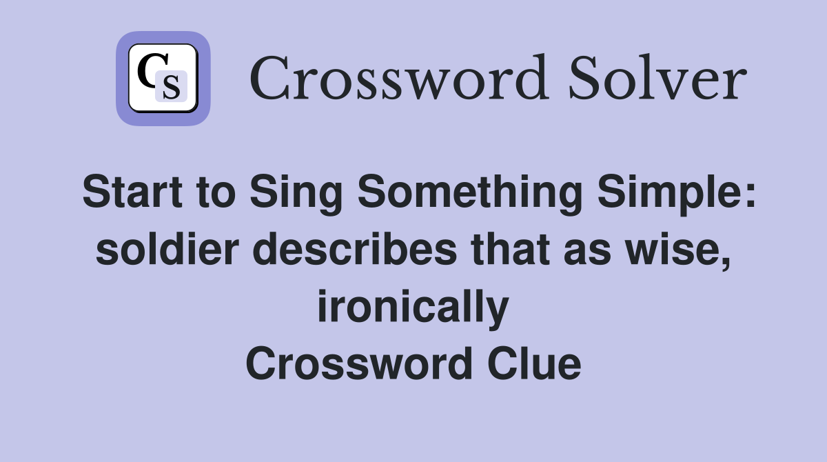 Start to Sing Something Simple: soldier describes that as wise, ironically Crossword Clue