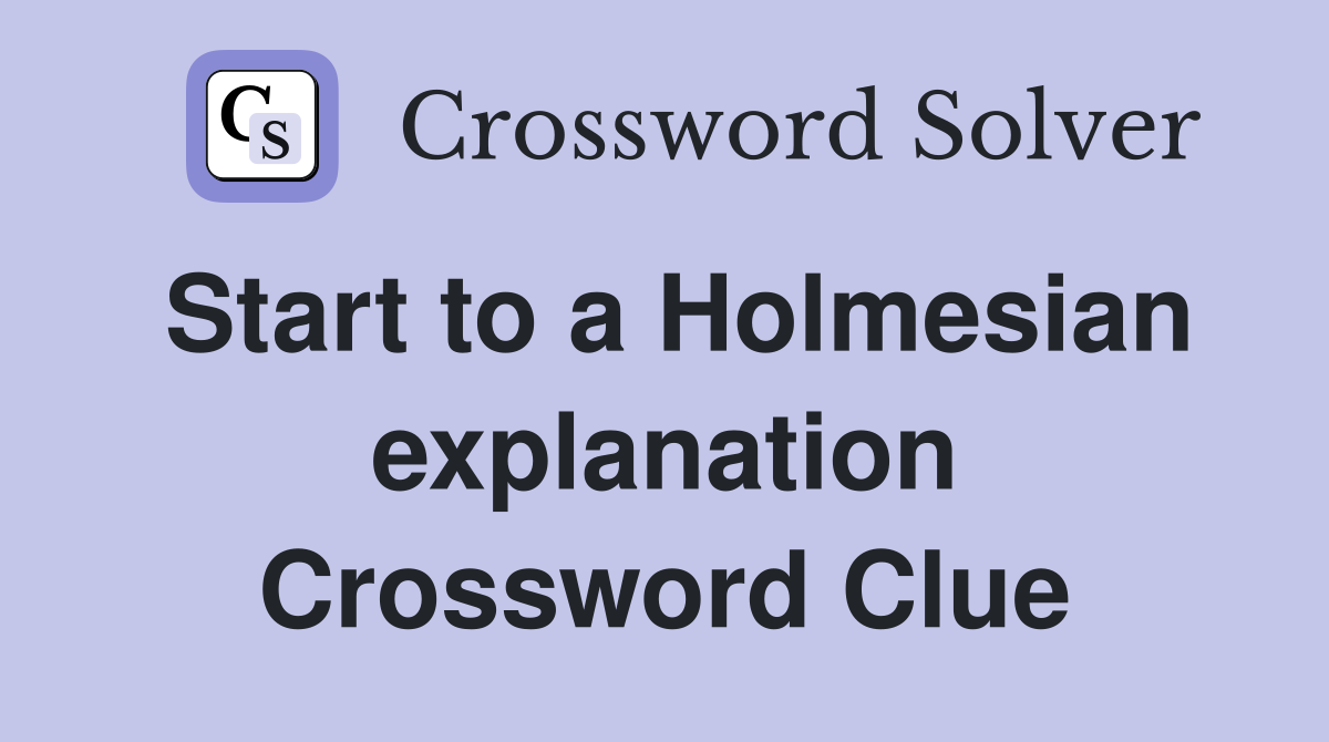 Start to a Holmesian explanation Crossword Clue