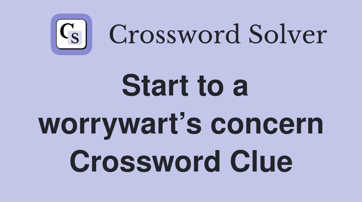 Start to a worrywart’s concern Crossword Clue