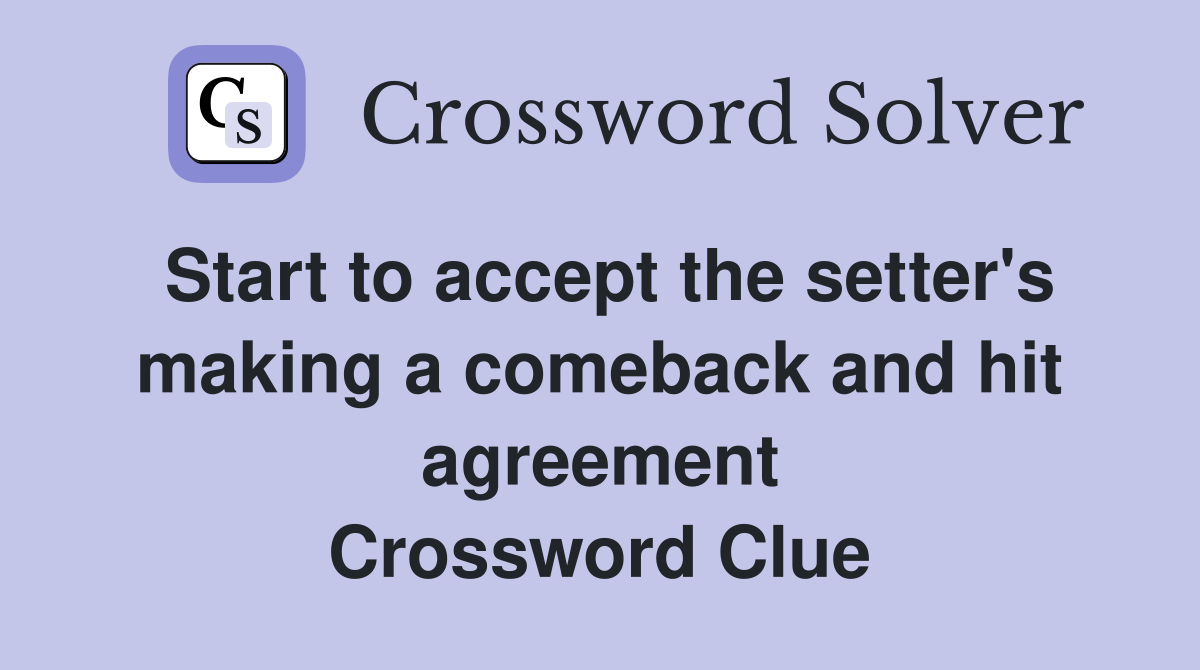 Start to accept the setter's making a comeback and hit agreement Crossword Clue