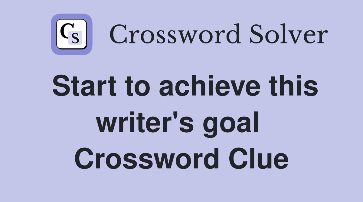 Start to achieve this writer's goal  Crossword Clue