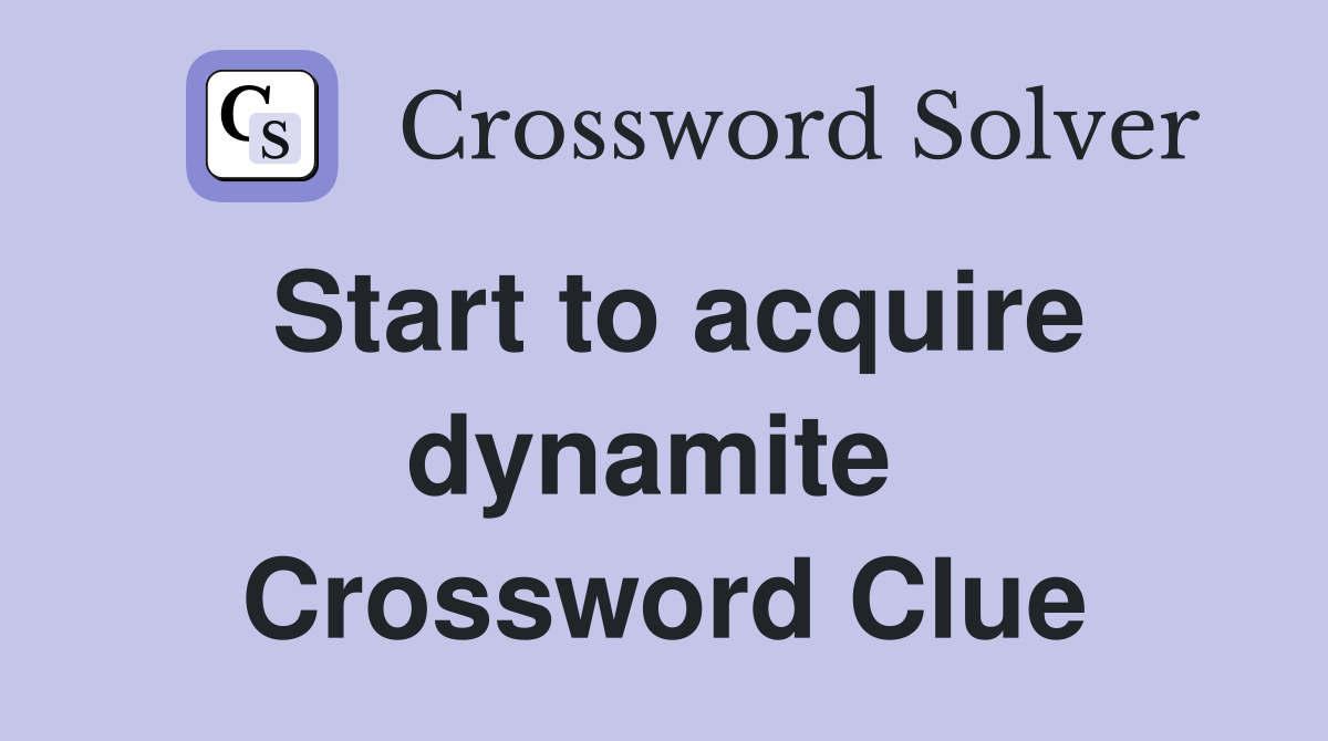 Start to acquire dynamite  Crossword Clue